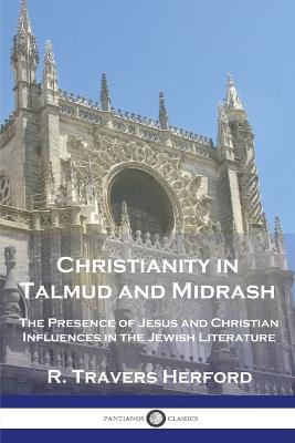 Christianity in Talmud and Midrash: The Presence of Jesus and Christian Influences in the Jewish Literature - Herford, R Travers