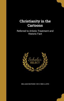 Christianity in the Cartoons: Referred to Artistic Treatment and Historic Fact - Lloyd, William Watkiss 1813-1893