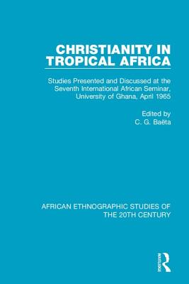 Christianity in Tropical Africa: Studies Presented and Discussed at the Seventh International African Seminar, University of Ghana, April 1965 - Bata, C. G. (Editor)