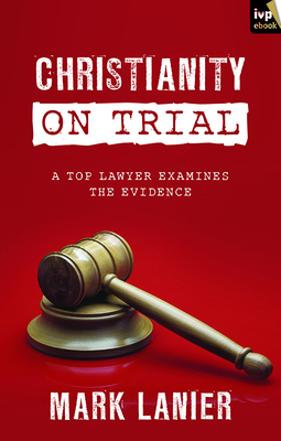 Christianity on Trial: A Top Lawyer Examines The Faith - Lanier, Mark