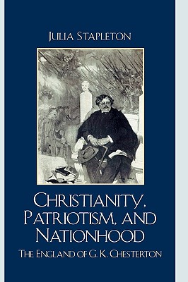 Christianity, Patriotism, and Nationhood: The England of G.K. Chesterton - Stapleton, Julia, Dr.