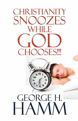 Christianity Snoozes While God Chooses!!! - Hamm, George H