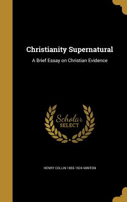 Christianity Supernatural: A Brief Essay on Christian Evidence - Minton, Henry Collin 1855-1924