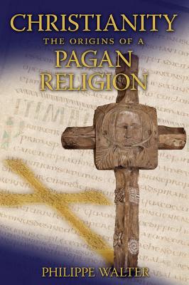 Christianity: The Origins of a Pagan Religion - Walter, Philippe