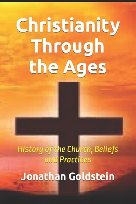Christianity Through the Ages: History of the Church, Beliefs and Practices - Ornsstein, Jonathan, and Jobs, Rebecca, and Goldstein, Jonathan