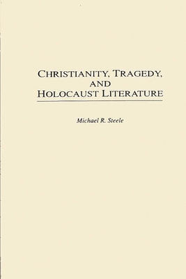 Christianity, Tragedy, and Holocaust Literature - Steele, Michael R