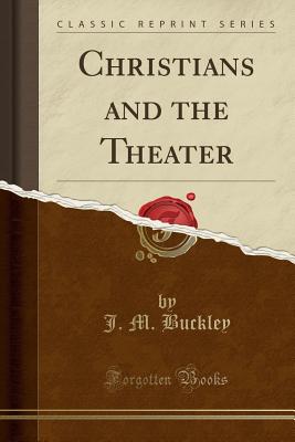 Christians and the Theater (Classic Reprint) - Buckley, J M