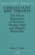 Christians and Tyrants: The Prison Testimonies of Boethius, Thomas More and Dietrich Bonhoeffer - Wiebe, Donald (Editor), and Scott, Jamie S