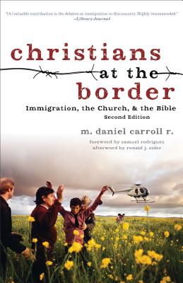 Christians at the Border: Immigration, the Church, and the Bible - Carroll R, M Daniel, and Rodriguez, Samuel (Foreword by), and Sider, Ronald (Afterword by)