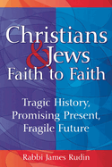 Christians & Jews--Faith to Faith: Tragic History, Promising Present, Fragile Future