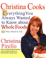 Christina Cooks: Everything You Always Wanted to Know about Whole Foods But Were Afraid to Ask: A Cookbook