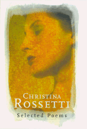 Christina Rossetti: Selected Poems - Rossetti, Christina Georgina