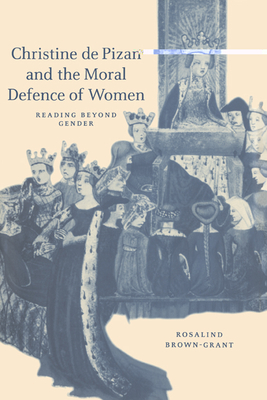 Christine de Pizan and the Moral Defence of Women: Reading beyond Gender - Brown-Grant, Rosalind
