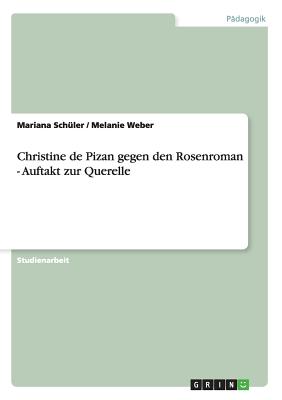 Christine de Pizan Gegen Den Rosenroman - Auftakt Zur Querelle - Sch?ler, Mariana, and Weber, Melanie