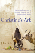 Christine's Ark: The Extraordinary Story of Christine Townend and an Indian Animal Shelter - Little, John