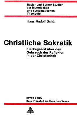 Christliche Sokratik: Kierkegaard Ueber Den Gebrauch Der Reflexion in Der Christenheit - Ruth Lindt-Koechlin (Editor), and Sch?r, Hans Rudolf