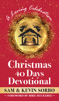 Christmas 40 Days Devotional: A Loving Celebration with a Foreword by Mike Huckabee - Sorbo, Sam, and Sorbo, Kevin, and Huckabee, Mike (Foreword by)