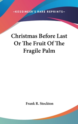 Christmas Before Last or the Fruit of the Fragile Palm - Stockton, Frank R