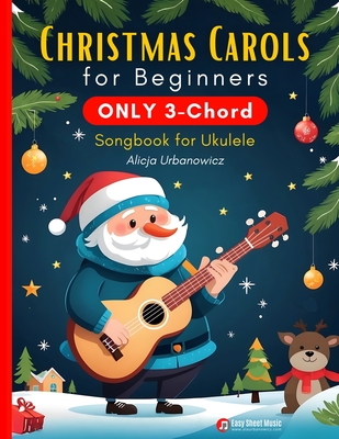 Christmas Carols for Beginners ONLY 3-Chord Songbook for Ukulele: Play and Sing 37 Easy Holiday Songs Includes Sheet Music with TAB & Lyrics Super Simple Book for Kids - Urbanowicz, Alicja