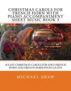 Christmas Carols for French Horn with Piano Accompaniment Sheet Music Book 3: 10 Easy Christmas Carols for Solo French Horn and French Horn/Piano Duets