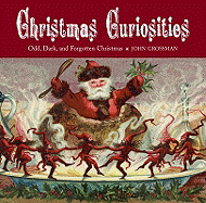 Christmas Curiosities: Odd, Dark, and Forgotten Christmas - Grossman, John