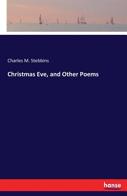 Christmas Eve, and Other Poems - Stebbins, Charles M