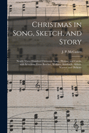 Christmas in Song, Sketch, and Story; Nearly Three Hundred Christmas Songs, Hymns, and Carols, With Selections From Beecher, Wallace, Auerbach, Abbott, Warren and Dickens