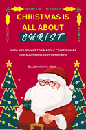 Christmas Is All about Christ: Why We Should Think About Christmas As God's Amazing Plan to Mankind