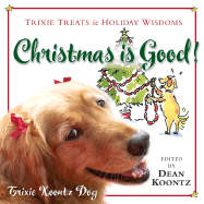Christmas Is Good!: Trixie Treats & Holiday Wisdom - Koontz, Trixie, and Koontz, Dean R (Editor)
