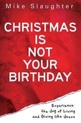Christmas is Not Your Birthday: Experience the Joy of Living and Giving Like Jesus - Slaughter, Mike