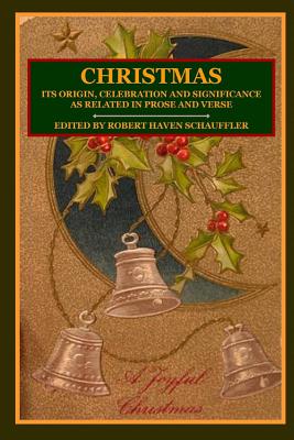 CHRISTMAS: Its Origin, Celebration and Significance as Related In Prose And Verse - Schauffler, Editor, Robert Haven