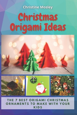 Christmas Origami Ideas: The 7 Best Origami Christmas Ornaments to Make with Your Kids - Mosley, Christine