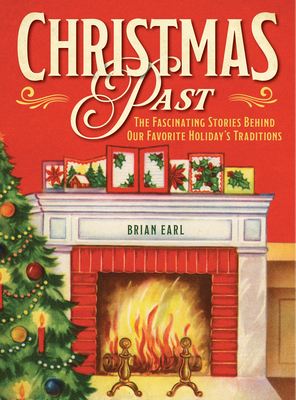 Christmas Past: The Fascinating Stories Behind Our Favorite Holiday's Traditions - Earl, Brian
