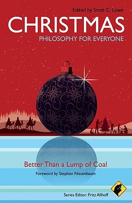 Christmas - Philosophy for Everyone: Better Than a Lump of Coal - Allhoff, Fritz, Ph.D. (Editor), and Lowe, Scott C (Editor), and Nissenbaum, Stephen (Foreword by)
