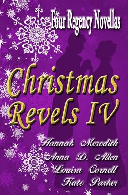 Christmas Revels IV: Four Regency Novellas - Meredith, Hannah, and Allen, Anna D, and Parker, Kate