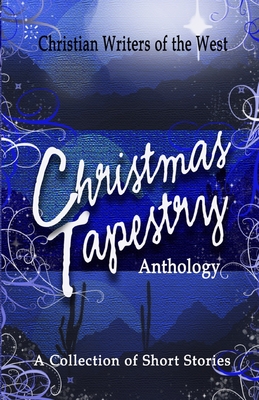 Christmas Tapestry Anthology: A Collection of Short Stories - West, Christian Writers of the