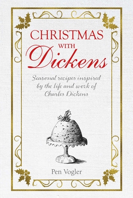 Christmas with Dickens: Seasonal Recipes Inspired by the Life and Work of Charles Dickens - Vogler, Pen