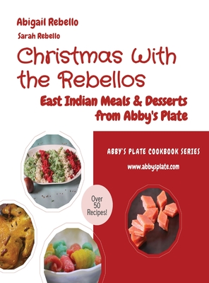 Christmas With the Rebellos: East Indian Meals & Desserts from Abby's Plate - Rebello, Abigail, and Rebello, Sarah