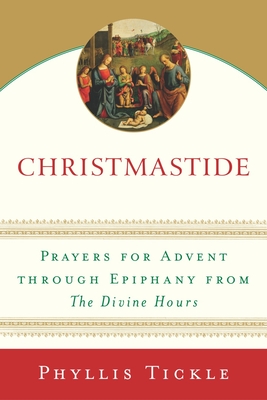 Christmastide: Prayers for Advent Through Epiphany from The Divine Hours - Tickle, Phyllis