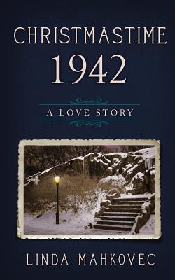 Christmastime 1942: A Love Story - Mahkovec, Linda