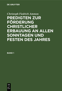 Christoph Fiedrich Ammon: Predigten Zur Frderung Christlicher Erbauung an Allen Sonntagen Und Festen Des Jahres. Band 1