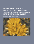 Christopher Crayon's Recollections: The Life And Times Of The Late James Ewing Ritchie, As Told By Himself.