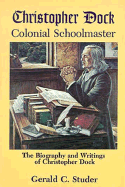 Christopher Dock, Colonial Schoolmaster: The Biography and Writings of Christopher Dock