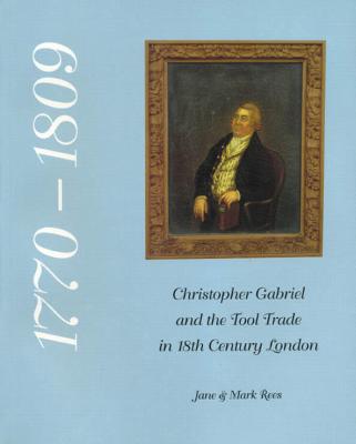 Christopher Gabriel and the Tool Trade in 18th Century London 1770-1809 - Rees, Jane, and Rees, Mark
