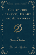 Christopher Kenrick, His Life and Adventures (Classic Reprint)