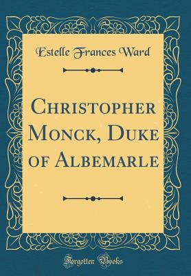 Christopher Monck, Duke of Albemarle (Classic Reprint) - Ward, Estelle Frances