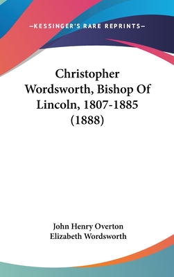 Christopher Wordsworth, Bishop of Lincoln, 1807-1885 (1888) - Overton, John Henry, and Wordsworth, Elizabeth