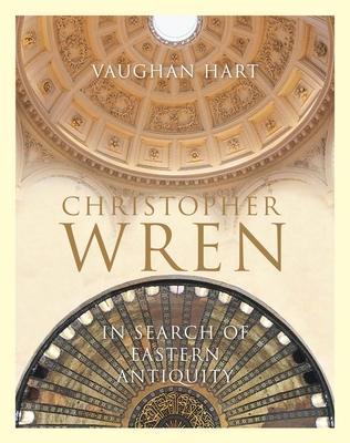 Christopher Wren: In Search of Eastern Antiquity - Hart, Vaughan