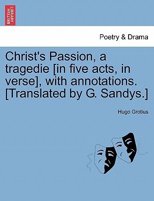 Christ's Passion, a Tragedie [In Five Acts, in Verse], with Annotations. [Translated by G. Sandys.] - Grotius, Hugo