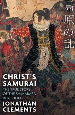 Christ's Samurai: The True Story of the Shimabara Rebellion - Clements, Jonathan